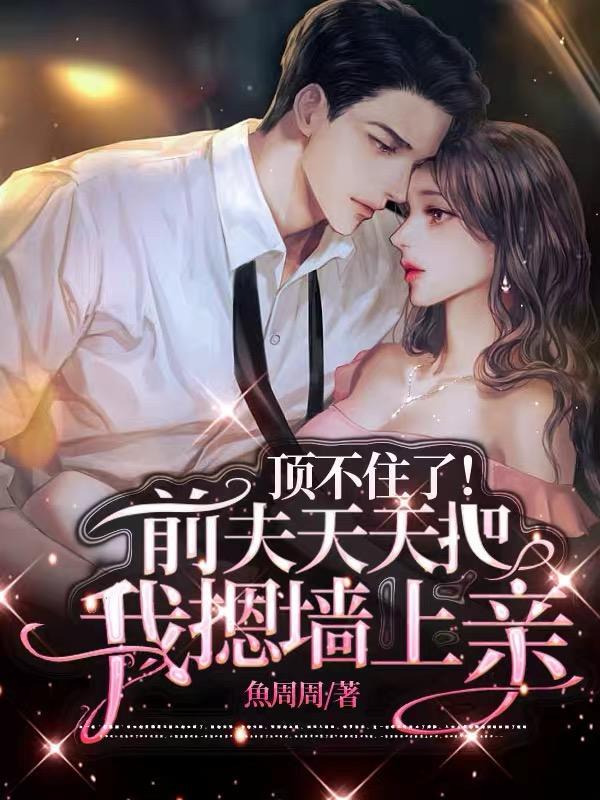 顶不住了前夫天天把我摁墙上亲 季晏城