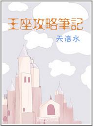 王座攻略笔记by天洛水番外