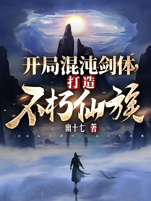 开局混沌剑体打造不朽仙族短剧