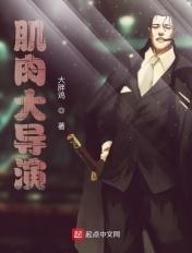 肌肉大导演 最新章节 无弹窗
