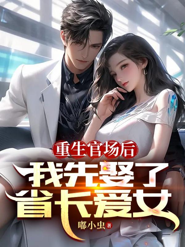 重生官场救了省委大佬女儿的