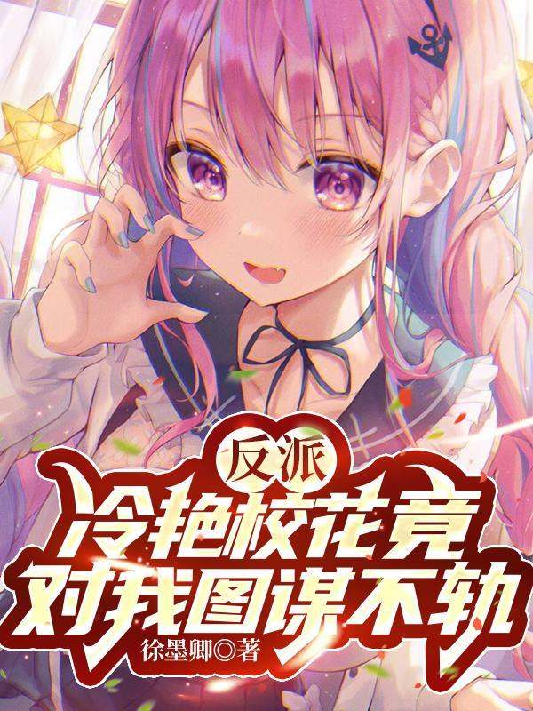 反派冷艳校花竟对我图谋不轨677全本已完结.txt