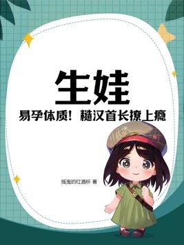 生娃!易孕体质!糙汉首长撩上瘾摇曳的