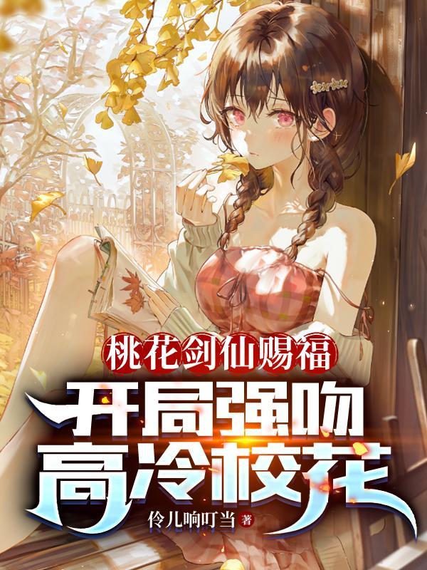 桃花剑仙赐福开局强吻高冷校花最新章节