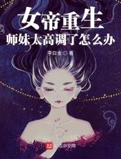 女帝重生师妹太高调了怎么办?