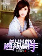 美女总裁的透视高手免费阅读全本 baiduboxapp
