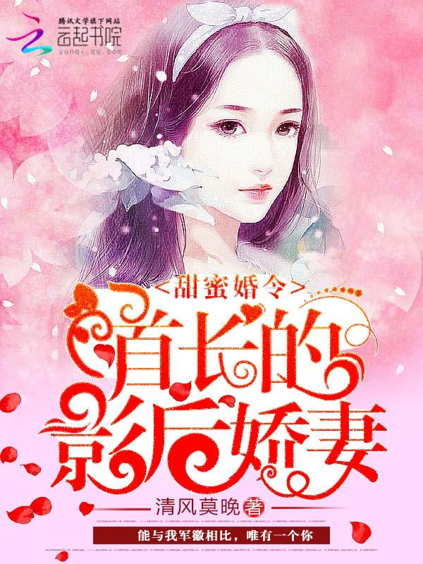 甜蜜婚令首长的影后娇妻全文免费阅