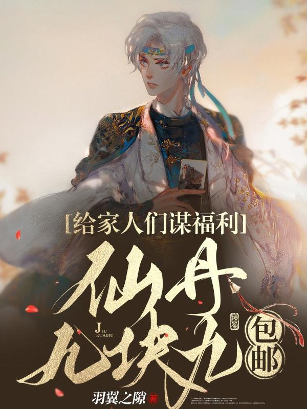 给家人们谋福利仙丹九块九包邮校对版