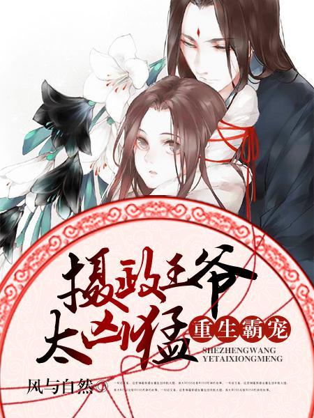 重生霸宠摄政王爷太凶猛男主