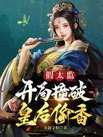 假太监开局撞破皇后偷香天涯文相免